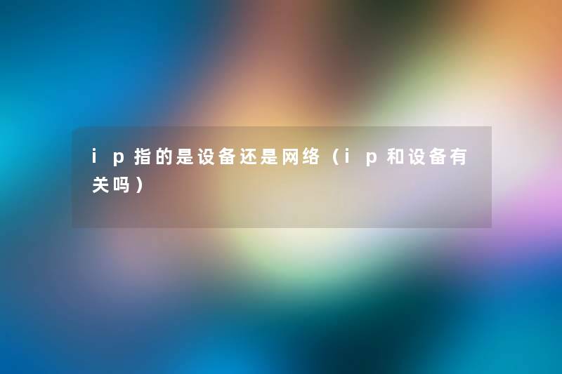 ip指的是设备还是网络（ip和设备有关吗）