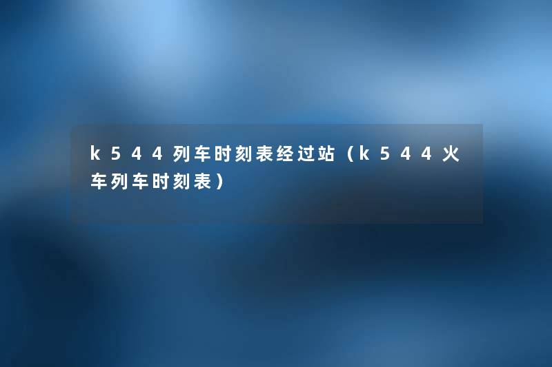 k544列车时刻表经过站（k544火车列车时刻表）