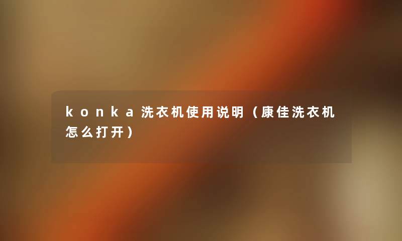 konka洗衣机使用说明（康佳洗衣机怎么打开）
