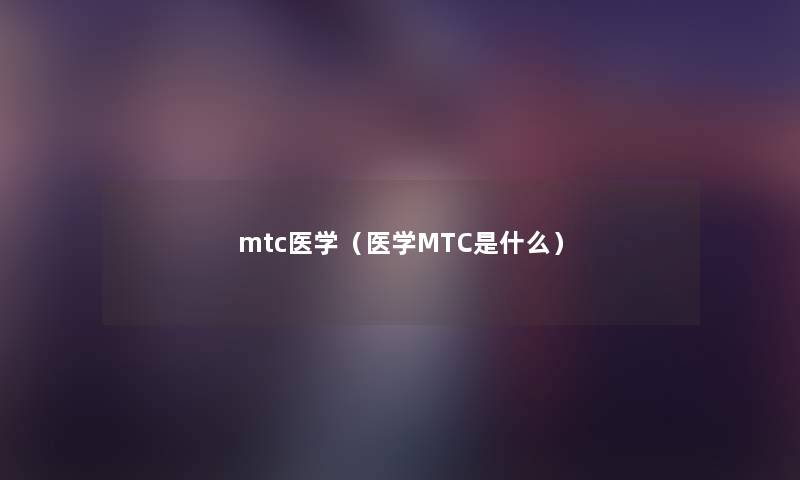 mtc医学(医学MTC是什么) mtc医学(医学MTC是什么)