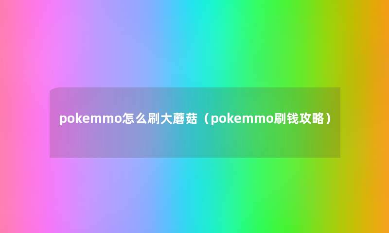 pokemmo怎么刷大蘑菇(pokemmo刷钱攻略) pokemmo怎么刷大蘑菇(pokemmo刷钱攻略)