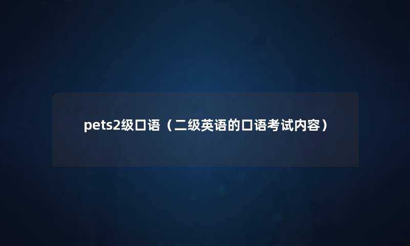 pets2级口语(二级英语的口语考试内容) pets2级口语(二级英语的口语考试内容)