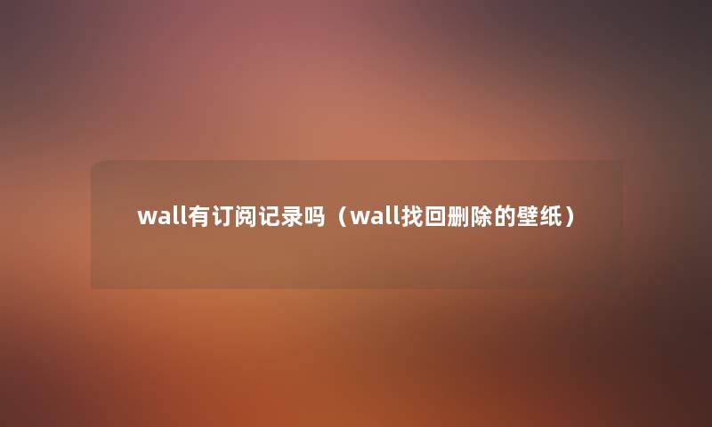 wall有订阅记录吗（wall找回删除的壁纸）