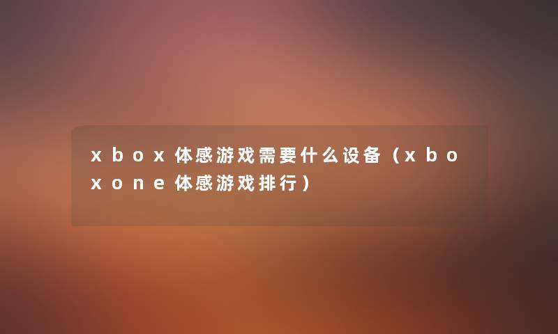 xbox体感游戏需要什么设备（xboxone体感游戏整理）