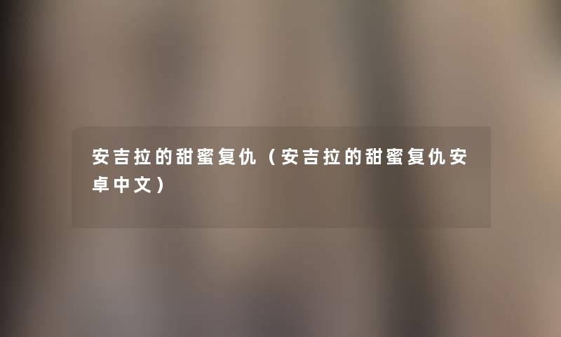 安吉拉的甜蜜复仇(安吉拉的甜蜜复仇安卓中文) 安吉拉的甜蜜复仇(安吉拉的甜蜜复仇安卓中文)