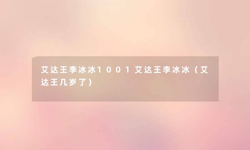 艾达王李冰冰1001艾达王李冰冰(艾达王几岁了) 艾达王李冰冰1001艾达王李冰冰(艾达王几岁了)