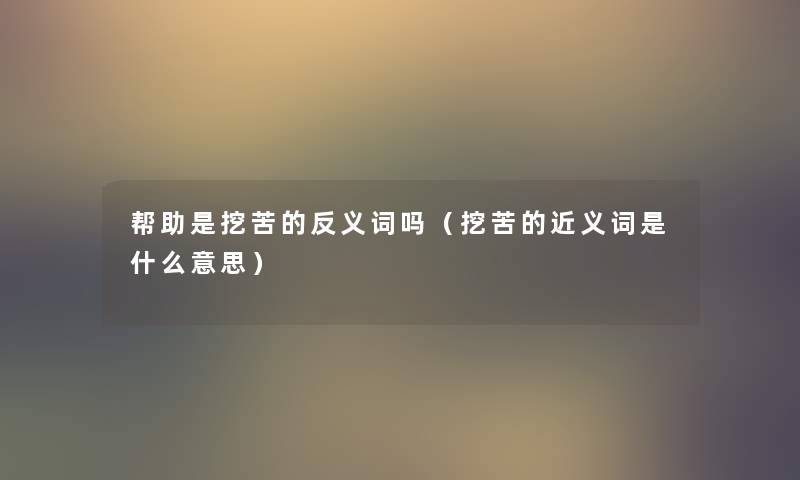 帮助是挖苦的反义词吗(挖苦的近义词是什么意思) 帮助是挖苦的反义词吗(挖苦的近义词是什么意思)