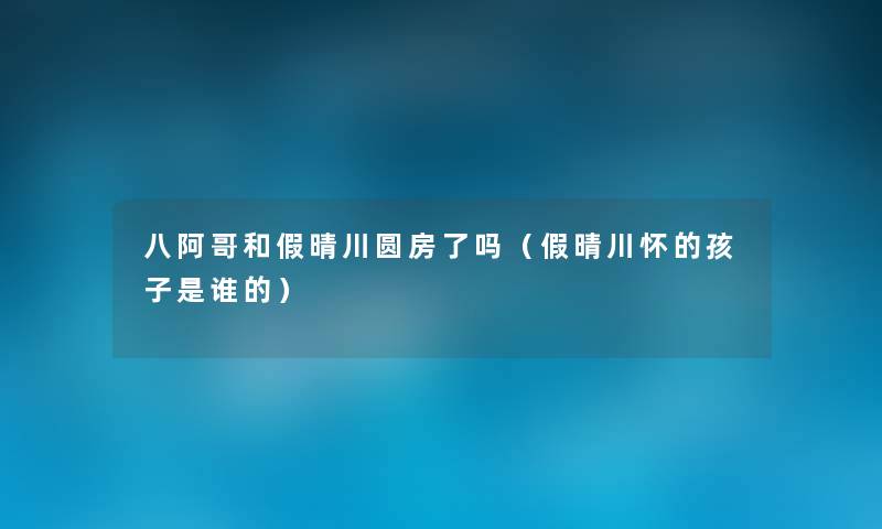 八阿哥和假晴川圆房了吗(假晴川怀的孩子是谁的) 八阿哥和假晴川圆房了吗(假晴川怀的孩子是谁的)