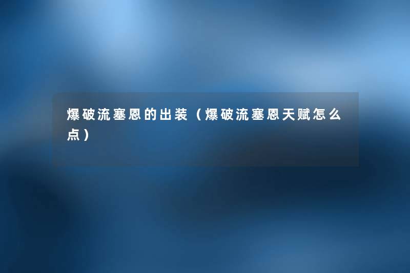 爆破流塞恩的出装(爆破流塞恩天赋怎么点) 爆破流塞恩的出装(爆破流塞恩天赋怎么点)