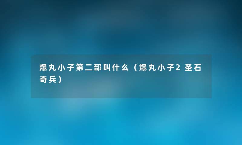 爆丸小子第二部叫什么(爆丸小子2圣石奇兵) 爆丸小子第二部叫什么(爆丸小子2圣石奇兵)