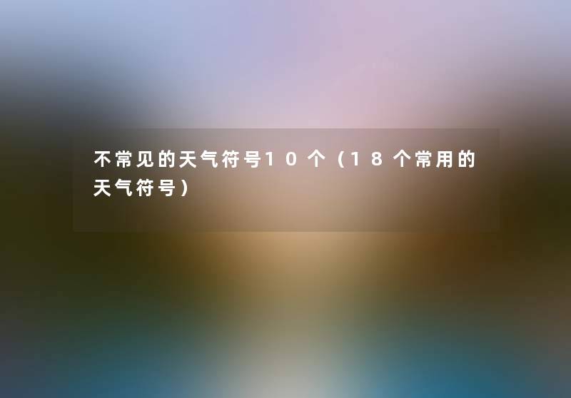 不常见的天气符号10个(18个常用的天气符号) 不常见的天气符号10个(18个常用的天气符号)