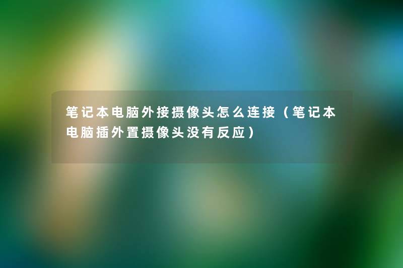笔记本电脑外接摄像头怎么连接(笔记本电脑插外置摄像头没有反应) 笔记本电脑外接摄像头怎么连接(笔记本电脑插外置摄像头没有反应)