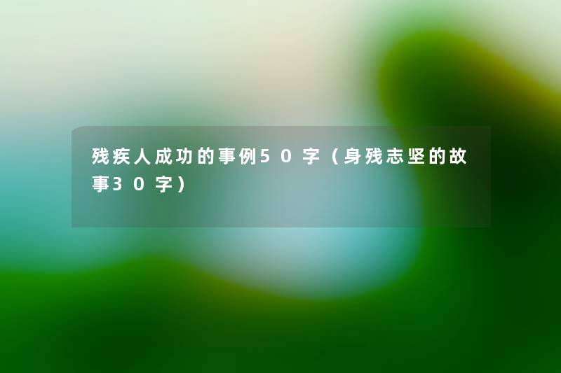 残疾人成功的事例50字(身残志坚的故事30字) 残疾人成功的事例50字(身残志坚的故事30字)