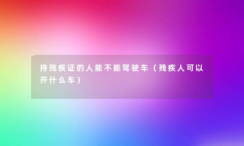持残疾证的人能不能驾驶车(残疾人可以开什么车) 持残疾证的人能不能驾驶车(残疾人可以开什么车)