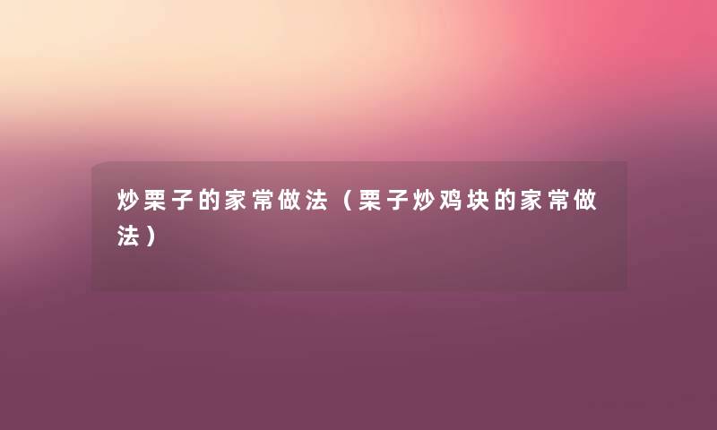 炒栗子的家常做法(栗子炒鸡块的家常做法) 炒栗子的家常做法(栗子炒鸡块的家常做法)