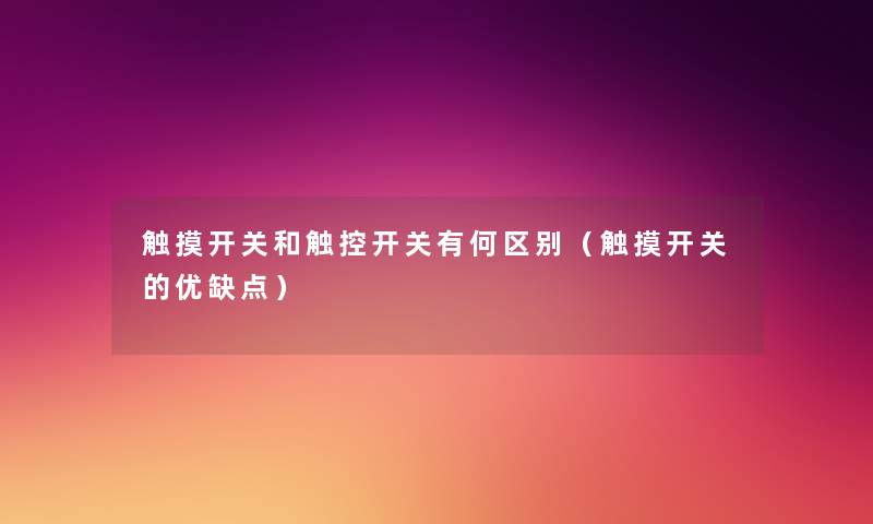 触摸开关和触控开关有何区别(触摸开关的优缺点) 触摸开关和触控开关有何区别(触摸开关的优缺点)
