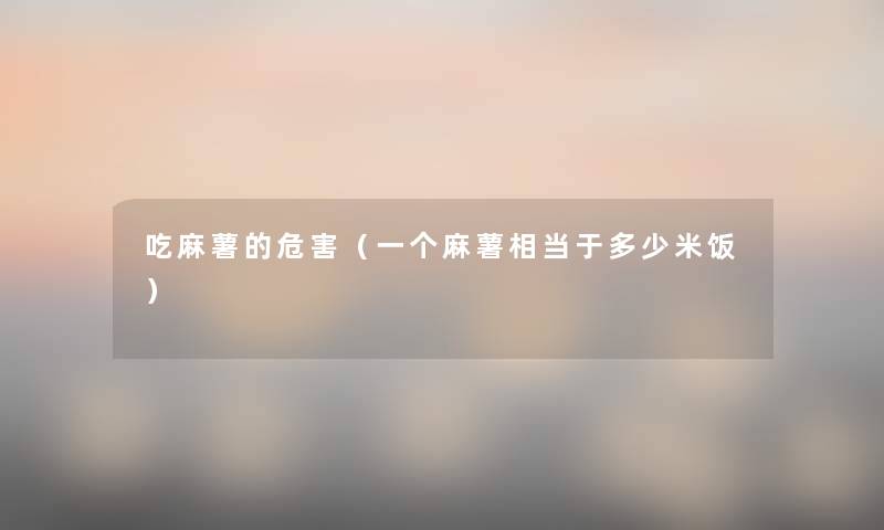 吃麻薯的危害(一个麻薯相当于多少米饭) 吃麻薯的危害(一个麻薯相当于多少米饭)