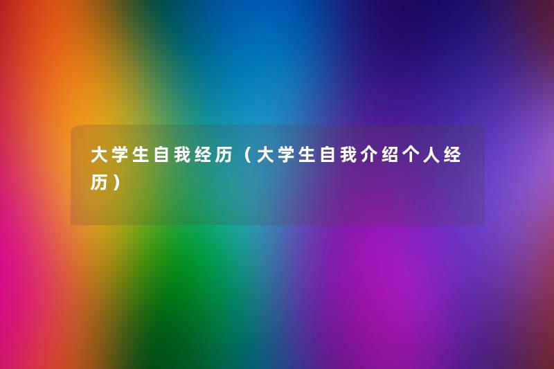 大学生自我经历(大学生自我介绍个人经历) 大学生自我经历(大学生自我介绍个人经历)