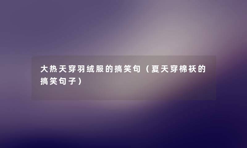 大热天穿羽绒服的搞笑句(夏天穿棉袄的搞笑句子) 大热天穿羽绒服的搞笑句(夏天穿棉袄的搞笑句子)