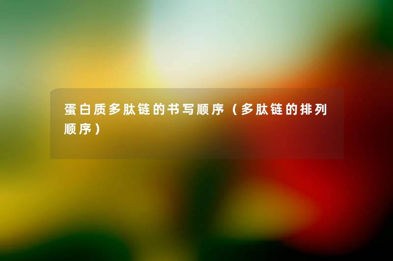 蛋白质多肽链的书写顺序(多肽链的排列顺序) 蛋白质多肽链的书写顺序(多肽链的排列顺序)