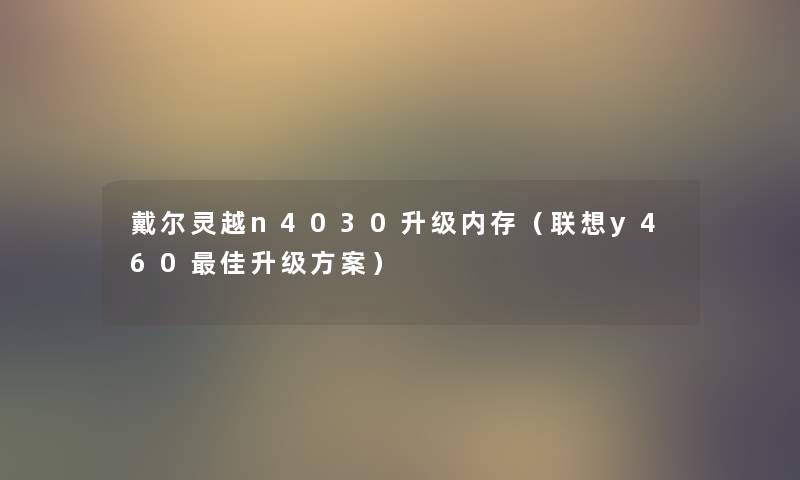 戴尔灵越n4030升级内存(联想y460理想升级方案) 戴尔灵越n4030升级内存(联想y460理想升级方案)