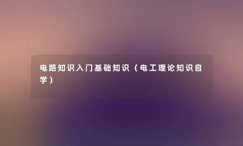 电路知识入门基础知识(电工理论知识自学) 电路知识入门基础知识(电工理论知识自学)