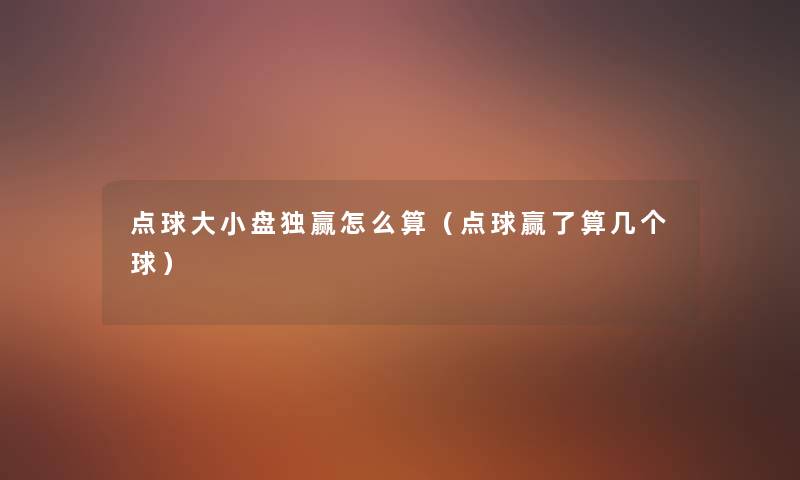 点球大小盘独赢怎么算(点球赢了算几个球) 点球大小盘独赢怎么算(点球赢了算几个球)