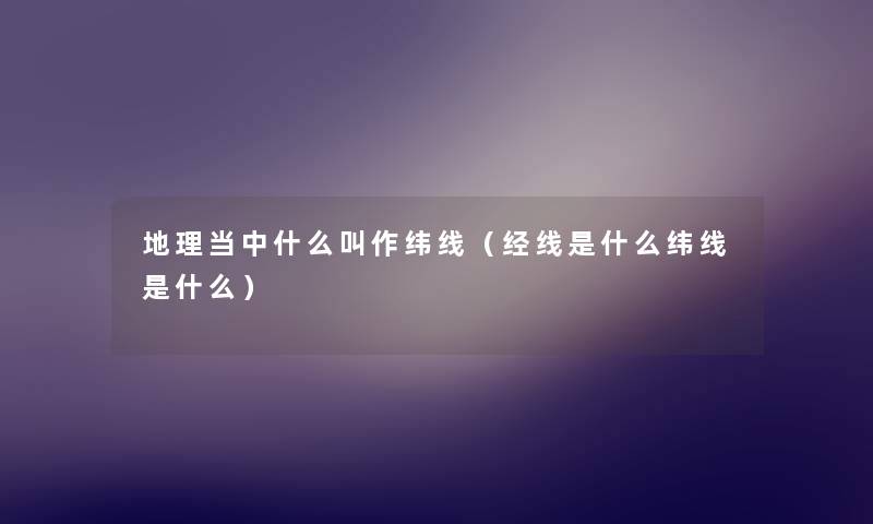 地理当中什么叫作纬线（经线是什么纬线是什么）