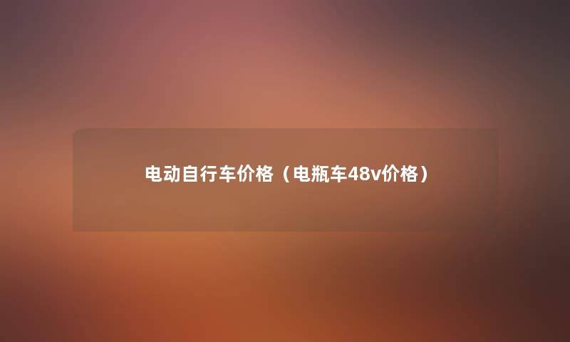 电动自行车价格(电瓶车48v价格) 电动自行车价格(电瓶车48v价格)