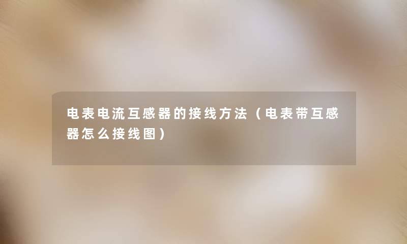 电表电流互感器的接线方法(电表带互感器怎么接线图) 电表电流互感器的接线方法(电表带互感器怎么接线图)