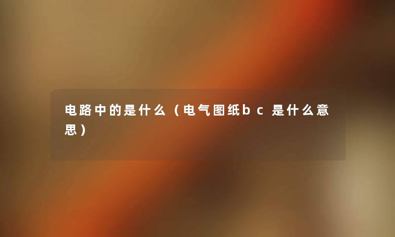 电路中的是什么(电气图纸bc是什么意思) 电路中的是什么(电气图纸bc是什么意思)