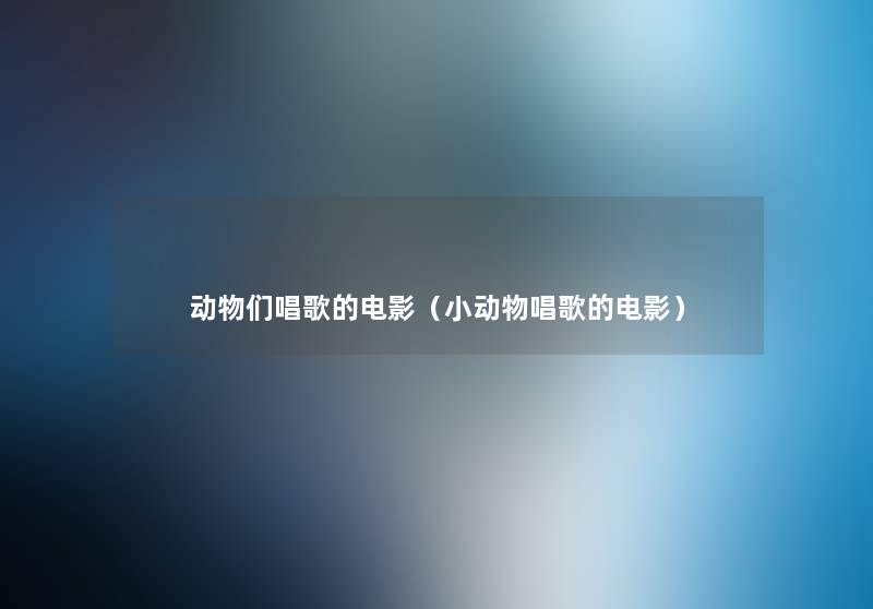 动物们唱歌的电影（小动物唱歌的电影）
