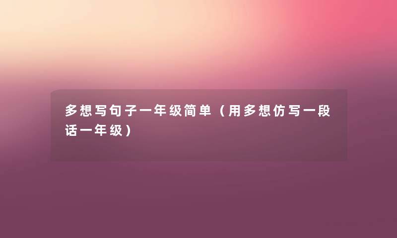 多想写句子一年级简单(用多想仿写一段话一年级) 多想写句子一年级简单(用多想仿写一段话一年级)