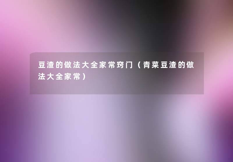 豆渣的做法大全家常窍门(青菜豆渣的做法大全家常) 豆渣的做法大全家常窍门(青菜豆渣的做法大全家常)