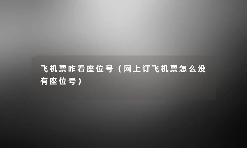 飞机票咋看座位号（网上订飞机票怎么没有座位号）