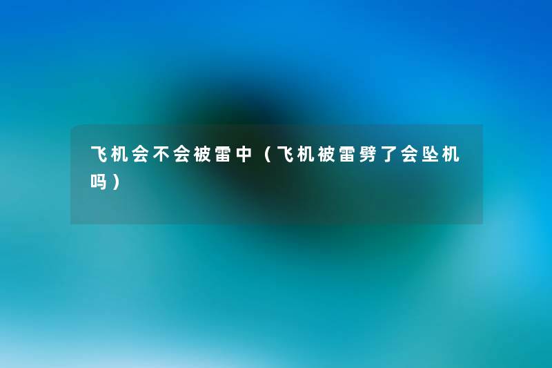 飞机会不会被雷中(飞机被雷劈了会坠机吗) 飞机会不会被雷中(飞机被雷劈了会坠机吗)