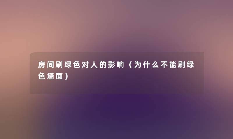 房间刷绿色对人的影响(为什么不能刷绿色墙面) 房间刷绿色对人的影响(为什么不能刷绿色墙面)