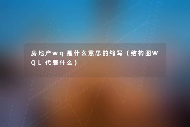 房地产wq是什么意思的缩写(结构图WQL代表什么) 房地产wq是什么意思的缩写(结构图WQL代表什么)
