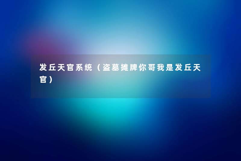 发丘天官系统(盗墓摊牌你哥我是发丘天官) 发丘天官系统(盗墓摊牌你哥我是发丘天官)