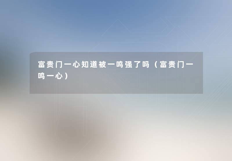 富贵门一心知道被一鸣强了吗（富贵门一鸣一心）