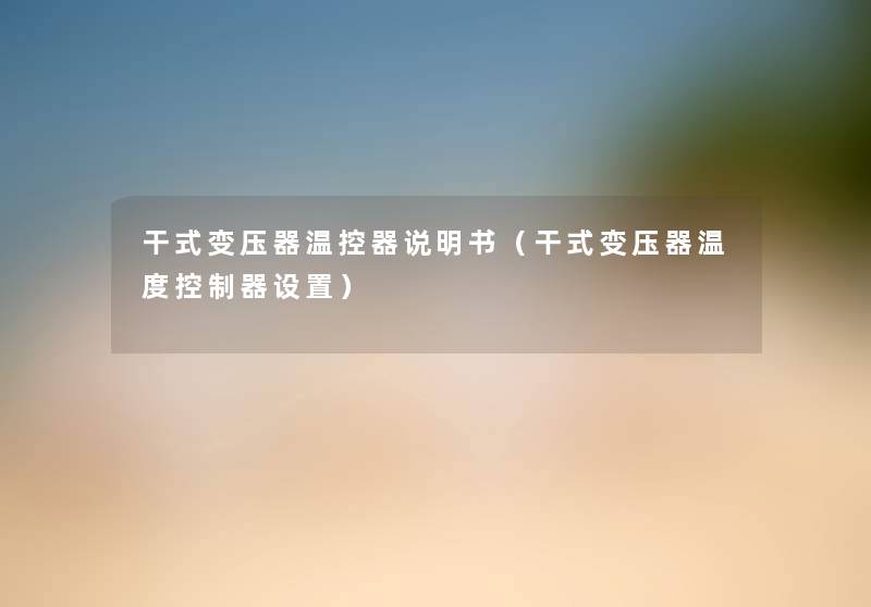 干式变压器温控器说明书(干式变压器温度控制器设置) 干式变压器温控器说明书(干式变压器温度控制器设置)