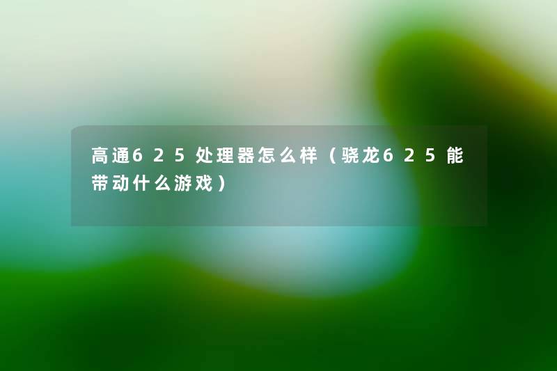 高通625处理器怎么样（骁龙625能带动什么游戏）