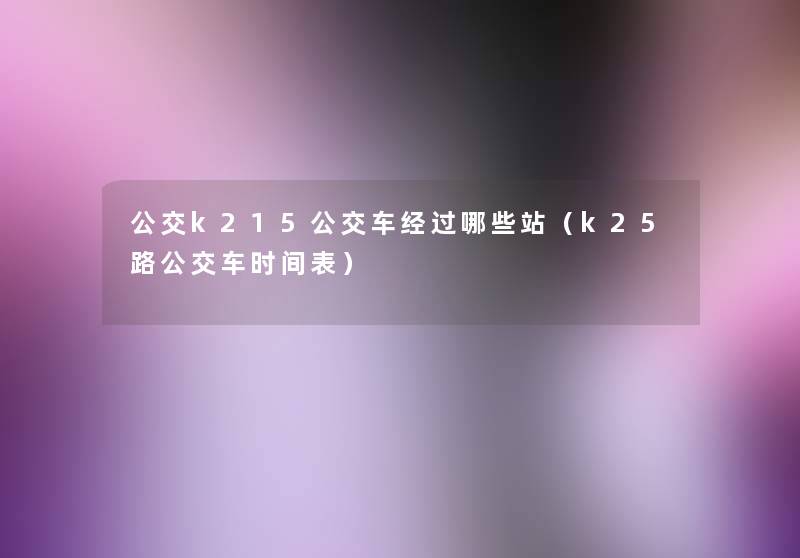 公交k215公交车经过哪些站(k25路公交车时间表) 公交k215公交车经过哪些站(k25路公交车时间表)