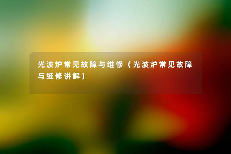 光波炉常见故障与维修(光波炉常见故障与维修讲解) 光波炉常见故障与维修(光波炉常见故障与维修讲解)