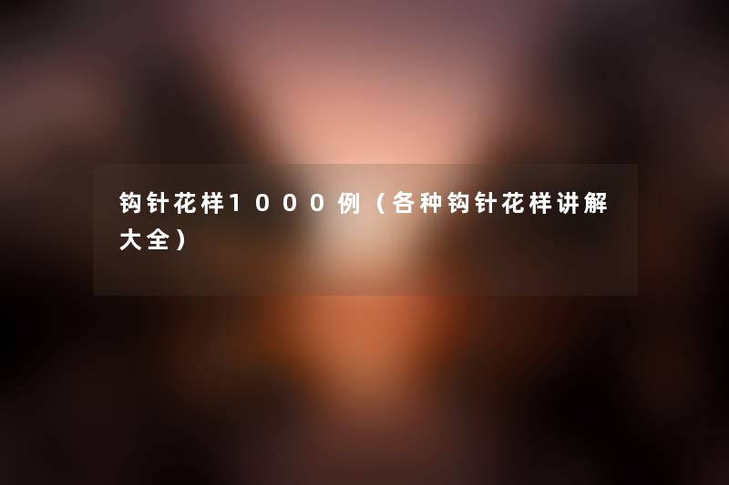 钩针花样1000例（各种钩针花样讲解大全）