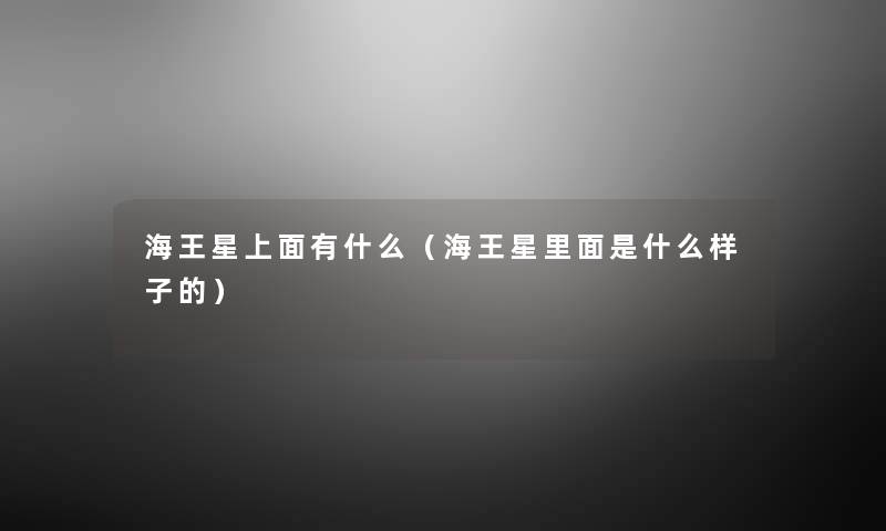 海王星上面有什么(海王星里面是什么样子的) 海王星上面有什么(海王星里面是什么样子的)