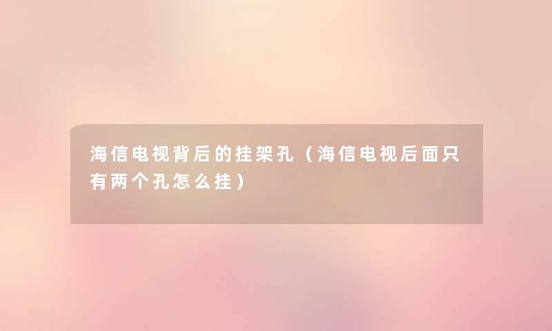 海信电视背后的挂架孔（海信电视后面只有两个孔怎么挂）