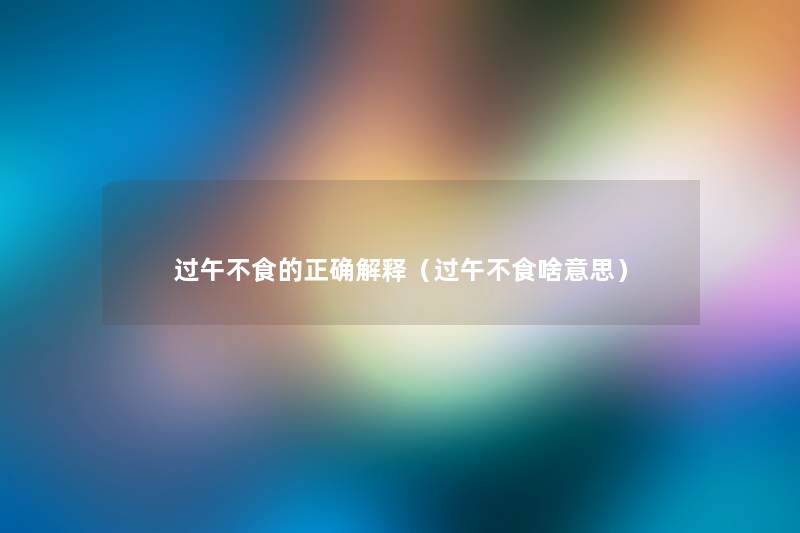 过午不食的正确解释（过午不食啥意思）
