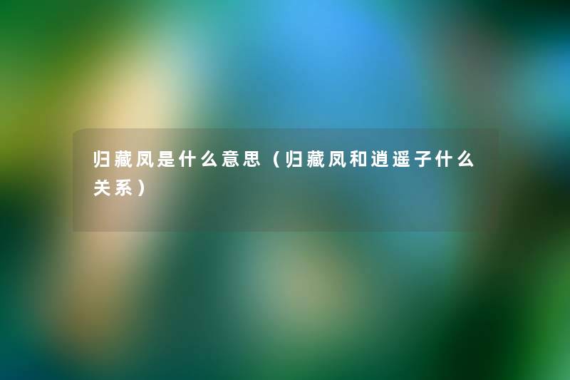 归藏凤是什么意思（归藏凤和逍遥子什么关系）