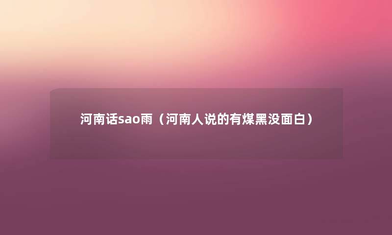 河南话sao雨(河南人说的有煤黑没面白) 河南话sao雨(河南人说的有煤黑没面白)